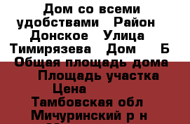 Дом со всеми удобствами › Район ­ Донское › Улица ­ Тимирязева › Дом ­ 82Б › Общая площадь дома ­ 54 › Площадь участка ­ 300 › Цена ­ 2 200 000 - Тамбовская обл., Мичуринский р-н, Мичуринск г. Недвижимость » Дома, коттеджи, дачи продажа   . Тамбовская обл.